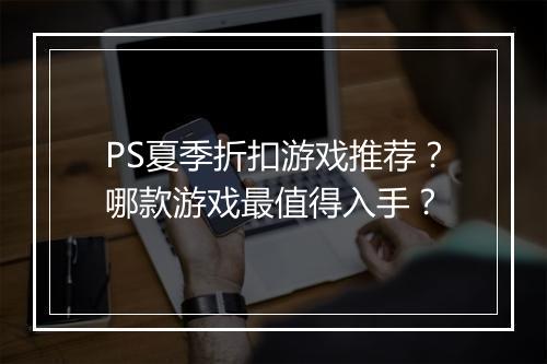 PS夏季折扣游戏推荐？哪款游戏最值得入手？