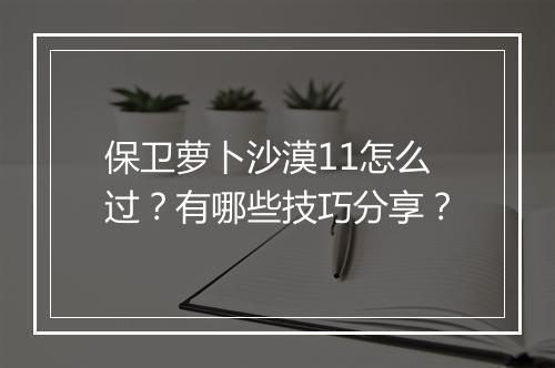 保卫萝卜沙漠11怎么过？有哪些技巧分享？