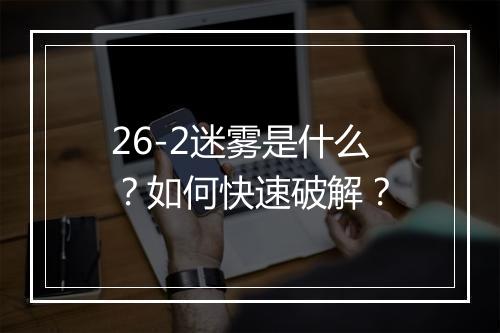 26-2迷雾是什么？如何快速破解？