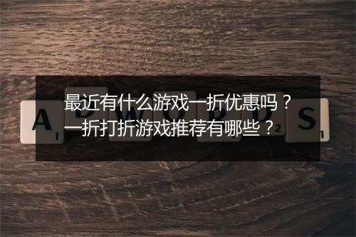 最近有什么游戏一折优惠吗？一折打折游戏推荐有哪些？
