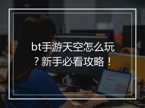 bt手游天空怎么玩？新手必看攻略！