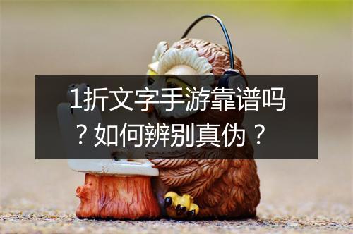 1折文字手游靠谱吗?如何辨别真伪?