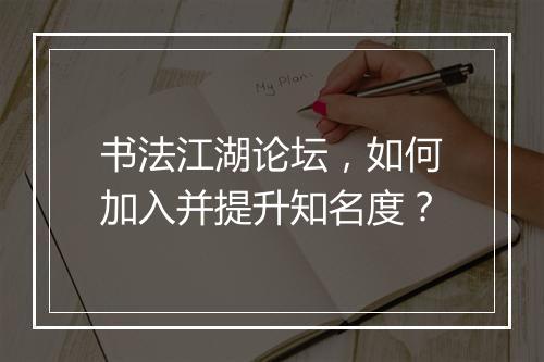 书法江湖论坛，如何加入并提升知名度？