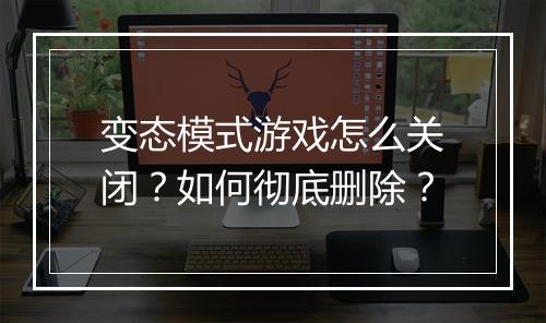 变态模式游戏怎么关闭？如何彻底删除？