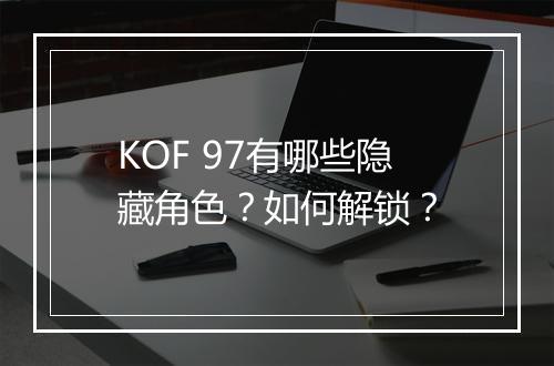 KOF 97有哪些隐藏角色？如何解锁？