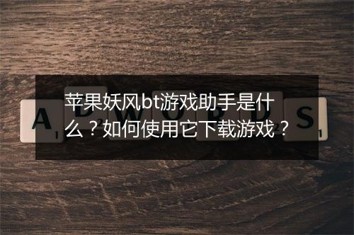 苹果妖风bt游戏助手是什么？如何使用它下载游戏？