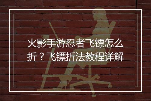 火影手游忍者飞镖怎么折？飞镖折法教程详解