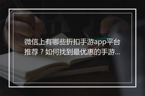 微信上有哪些折扣手游app平台推荐？如何找到最优惠的手游？