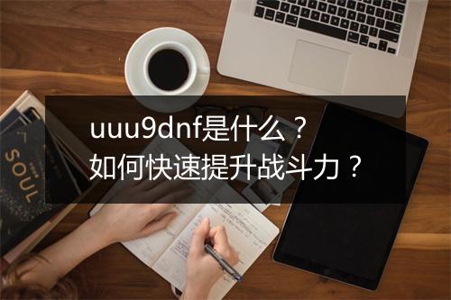 uuu9dnf是什么？如何快速提升战斗力？