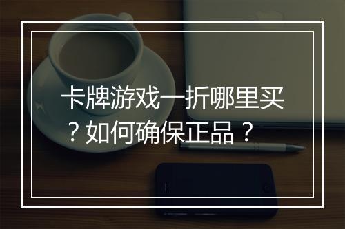 卡牌游戏一折哪里买?如何确保正品?