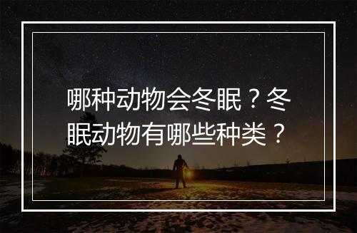 哪种动物会冬眠?冬眠动物有哪些种类?