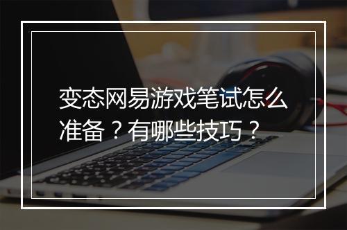 变态网易游戏笔试怎么准备？有哪些技巧？