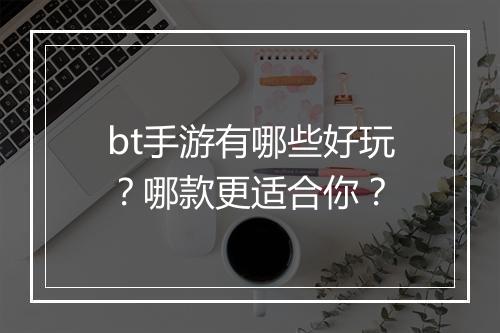 bt手游有哪些好玩？哪款更适合你？