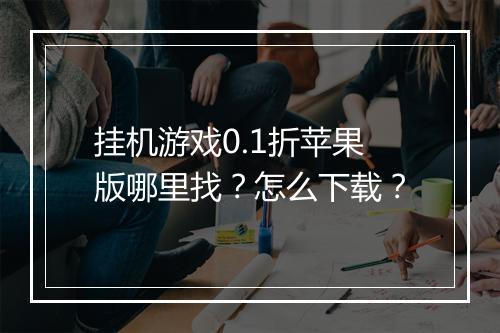 挂机游戏0.1折苹果版哪里找？怎么下载？