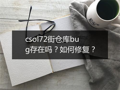 csol72街仓库bug存在吗？如何修复？