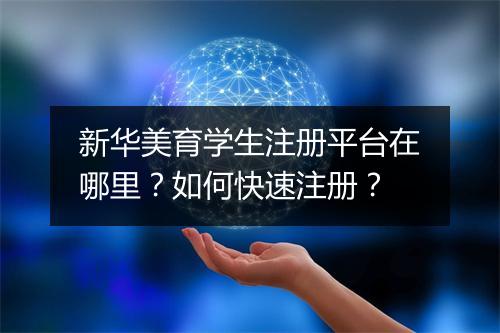 新华美育学生注册平台在哪里？如何快速注册？