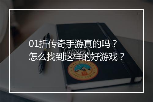 01折传奇手游真的吗?怎么找到这样的好游戏?