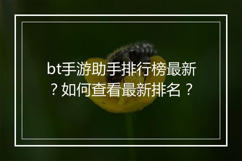 bt手游助手排行榜最新？如何查看最新排名？