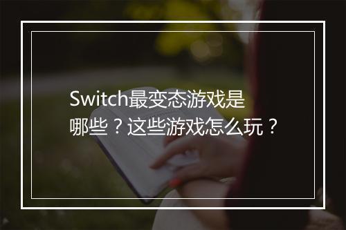 Switch最变态游戏是哪些？这些游戏怎么玩？