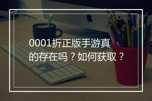0001折正版手游真的存在吗？如何获取？