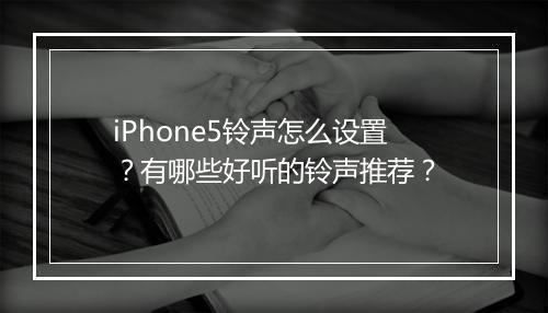 iPhone5铃声怎么设置？有哪些好听的铃声推荐？