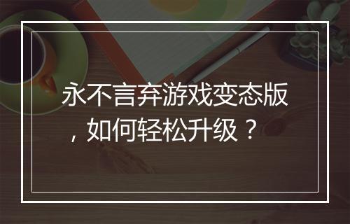 永不言弃游戏变态版，如何轻松升级？