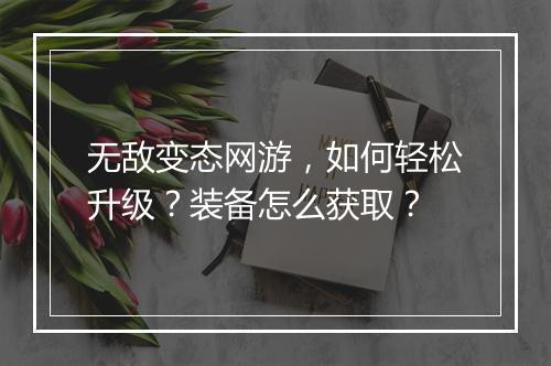 无敌变态网游，如何轻松升级？装备怎么获取？