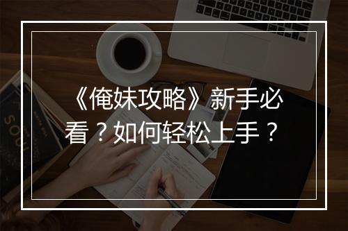 《俺妹攻略》新手必看？如何轻松上手？