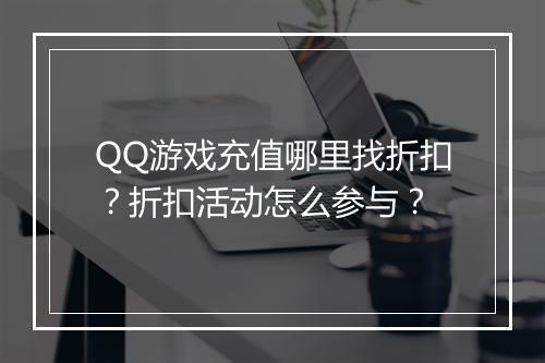 QQ游戏充值哪里找折扣？折扣活动怎么参与？