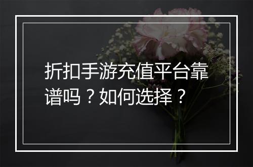 折扣手游充值平台靠谱吗?如何选择?