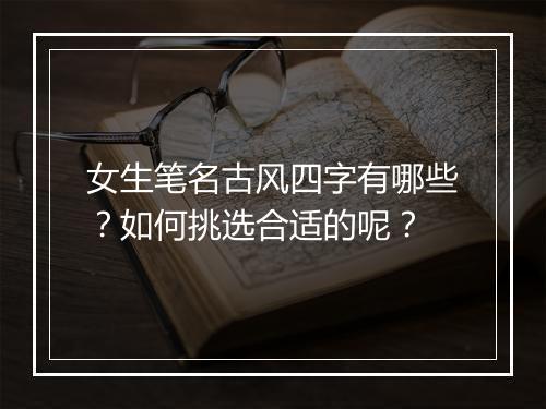女生笔名古风四字有哪些?如何挑选合适的呢?