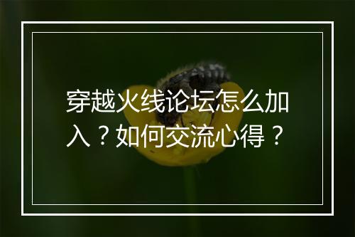 穿越火线论坛怎么加入？如何交流心得？
