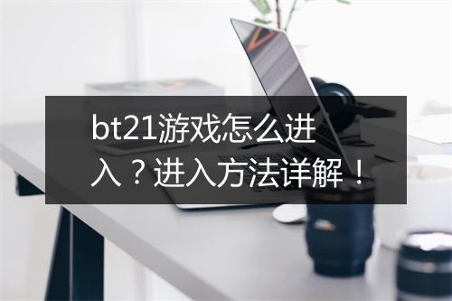 bt21游戏怎么进入?进入方法详解!