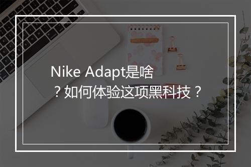 Nike Adapt是啥？如何体验这项黑科技？