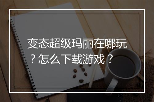 变态超级玛丽在哪玩？怎么下载游戏？