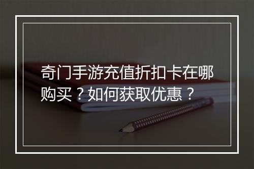 奇门手游充值折扣卡在哪购买？如何获取优惠？