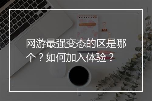 网游最强变态的区是哪个？如何加入体验？