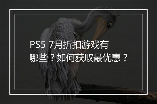 PS5 7月折扣游戏有哪些？如何获取最优惠？