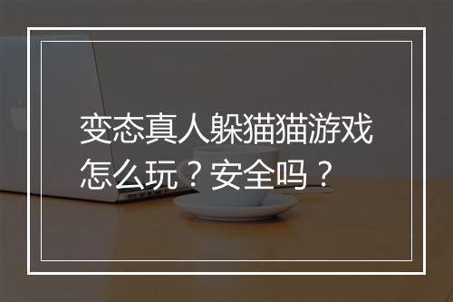 变态真人躲猫猫游戏怎么玩？安全吗？