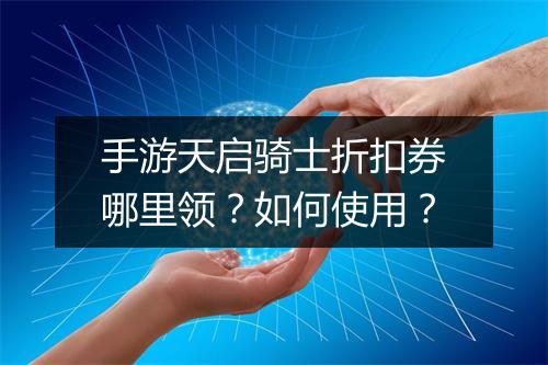 手游天启骑士折扣券哪里领？如何使用？
