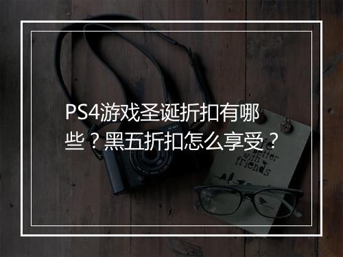 PS4游戏圣诞折扣有哪些？黑五折扣怎么享受？