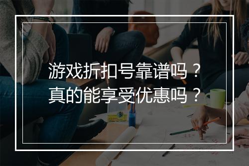 游戏折扣号靠谱吗?真的能享受优惠吗?