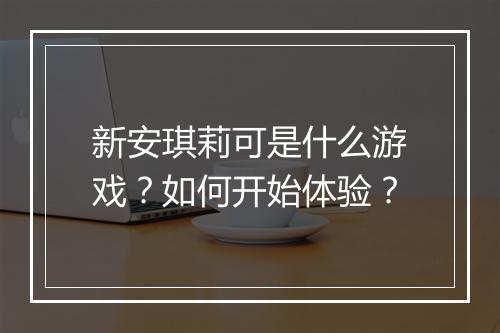 新安琪莉可是什么游戏？如何开始体验？