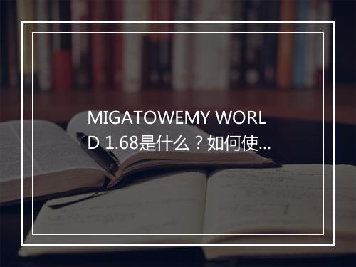 MIGATOWEMY WORLD 1.68是什么?如何使用?