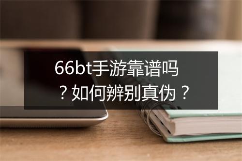 66bt手游靠谱吗？如何辨别真伪？
