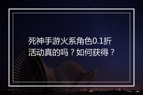 死神手游火系角色0.1折活动真的吗？如何获得？