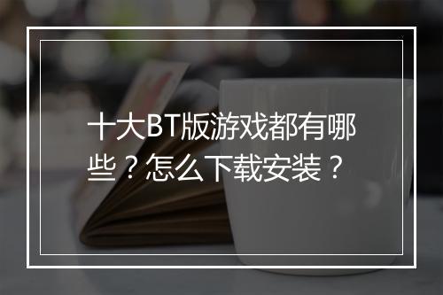 十大BT版游戏都有哪些？怎么下载安装？