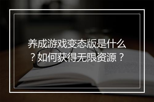 养成游戏变态版是什么？如何获得无限资源？