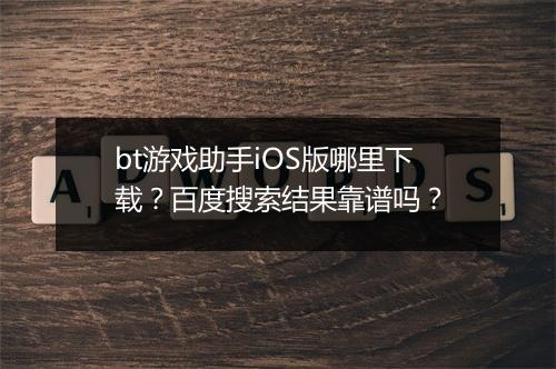 bt游戏助手iOS版哪里下载?百度搜索结果靠谱吗?