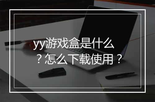 yy游戏盒是什么?怎么下载使用?